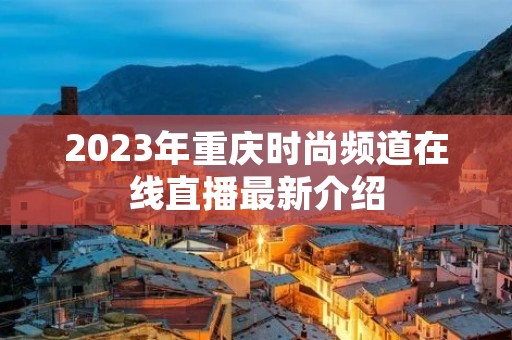 2023年重庆时尚频道在线直播最新介绍