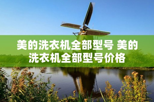 美的洗衣机全部型号 美的洗衣机全部型号价格 美的洗衣机全部型号 美的洗衣机全部型号价格