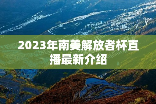 2023年南美解放者杯直播最新介绍 2023年南美解放者杯直播最新介绍