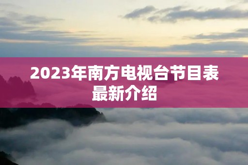 2023年南方电视台节目表最新介绍