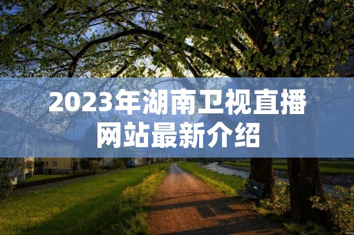 2023年湖南卫视直播网站最新介绍