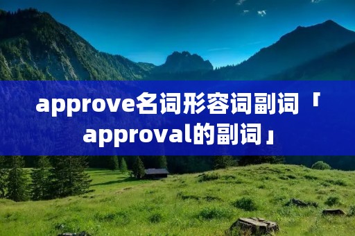 approve名词形容词副词「approval的副词」