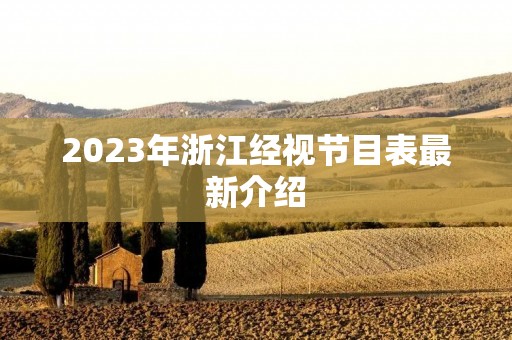 2023年浙江经视节目表最新介绍 2023年浙江经视节目表最新介绍
