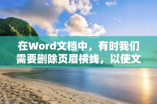 在Word文档中,有时我们需要删除页眉横线,以使文档更加美观。下面我们将介绍Word怎样删除页眉横线的方法。
