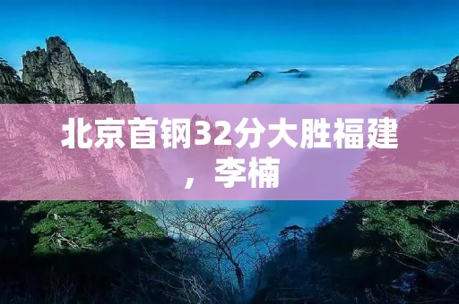 北京首钢32分大胜福建,李楠:队员们表现很出色 北京首钢32分大胜福建,李楠:队员们表现很出色