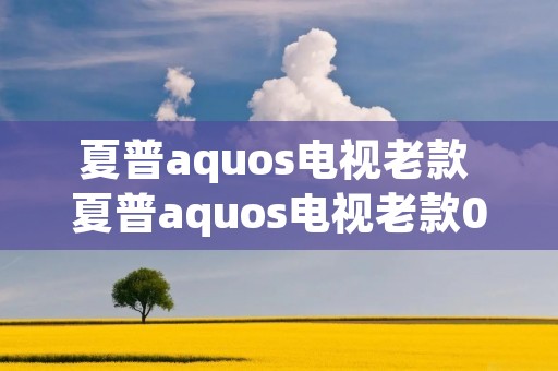 夏普aquos电视老款 夏普aquos电视老款08年