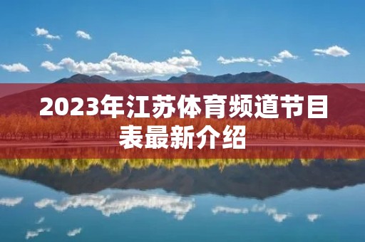 2023年江苏体育频道节目表最新介绍 2023年江苏体育频道节目表最新介绍