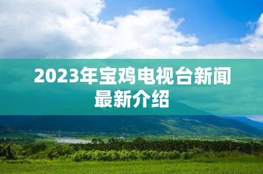 2023年宝鸡电视台新闻最新介绍