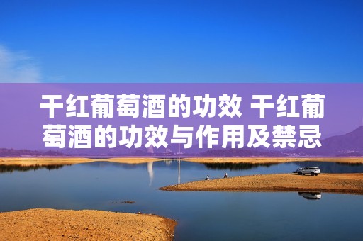 干红葡萄酒的功效 干红葡萄酒的功效与作用及禁忌