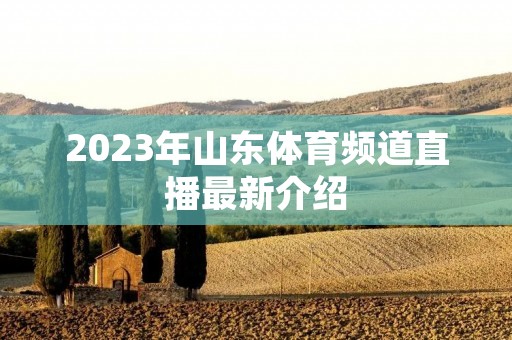 2023年山东体育频道直播最新介绍 2023年山东体育频道直播最新介绍