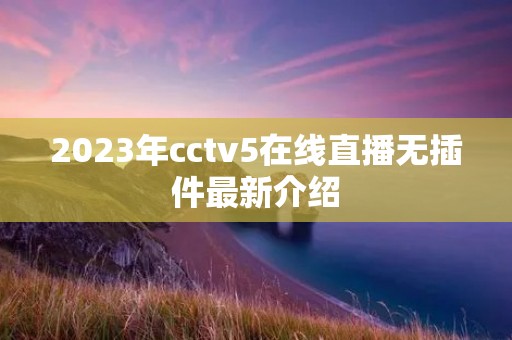 2023年cctv5在线直播无插件最新介绍