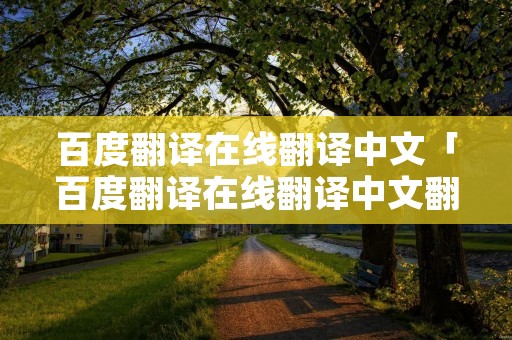 百度翻译在线翻译中文「百度翻译在线翻译中文翻译英文」 百度翻译在线翻译中文「百度翻译在线翻译中文翻译英文」