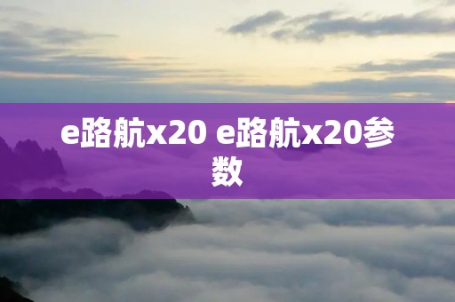 e路航x20 e路航x20参数