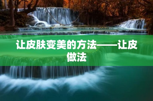让皮肤变美的方法——让皮做法