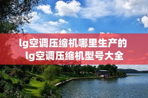lg空调压缩机哪里生产的 lg空调压缩机型号大全
