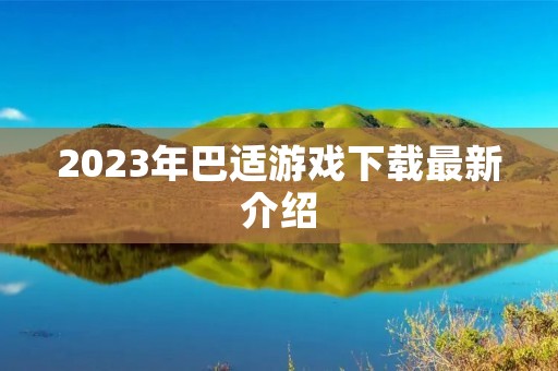 2023年巴适游戏下载最新介绍