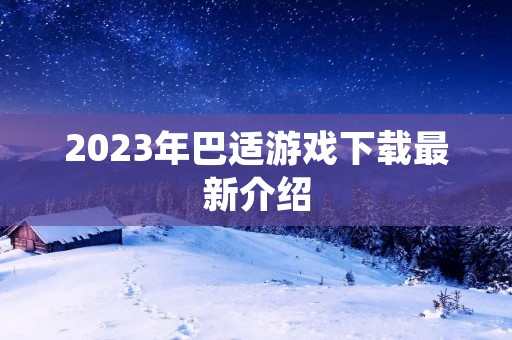 2023年巴适游戏下载最新介绍