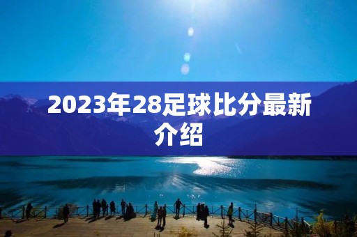 2023年28足球比分最新介绍