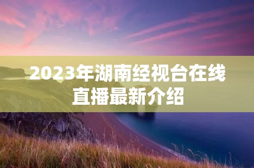 2023年湖南经视台在线直播最新介绍