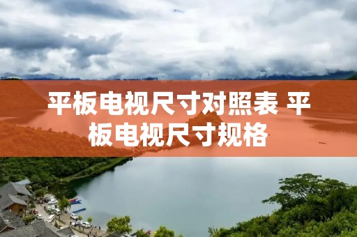 平板电视尺寸对照表 平板电视尺寸规格 平板电视尺寸对照表 平板电视尺寸规格