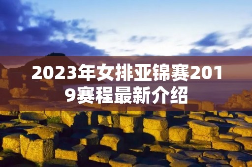 2023年女排亚锦赛2019赛程最新介绍