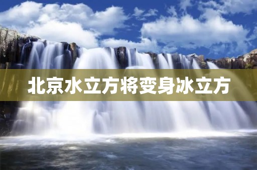 北京水立方将变身冰立方