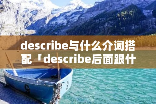 describe与什么介词搭配「describe后面跟什么介词」