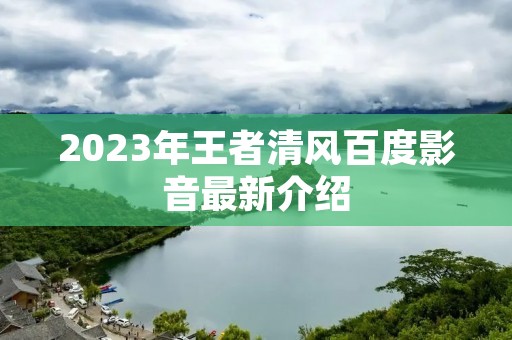 2023年王者清风百度影音最新介绍