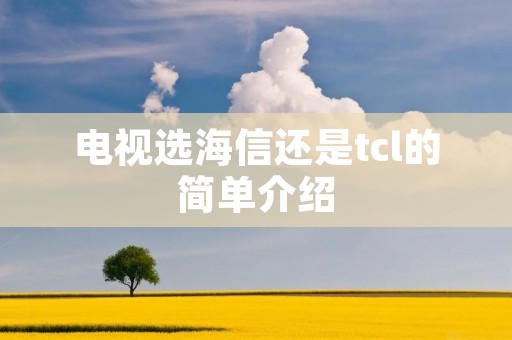 电视选海信还是tcl的简单介绍