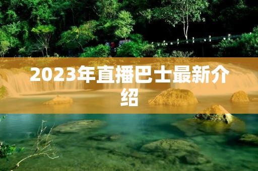 2023年直播巴士最新介绍