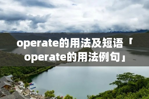 operate的用法及短语「operate的用法例句」 operate的用法及短语「operate的用法例句」
