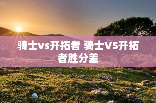 骑士vs开拓者 骑士VS开拓者胜分差