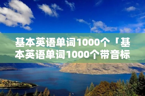 基本英语单词1000个「基本英语单词1000个带音标」