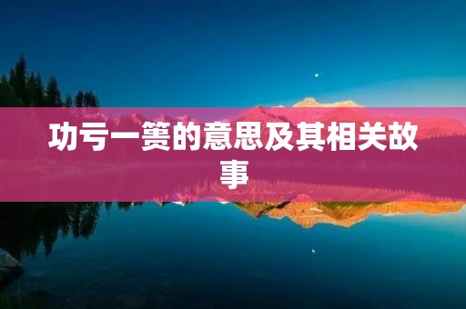 功亏一篑的意思及其相关故事