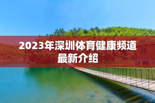 2023年深圳体育健康频道最新介绍 2023年深圳体育健康频道最新介绍