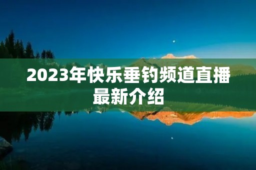 2023年快乐垂钓频道直播最新介绍