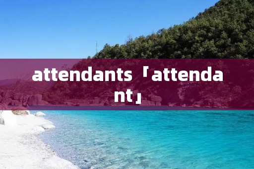 attendants「attendant」 attendants「attendant」