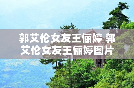 郭艾伦女友王俪婷 郭艾伦女友王俪婷图片