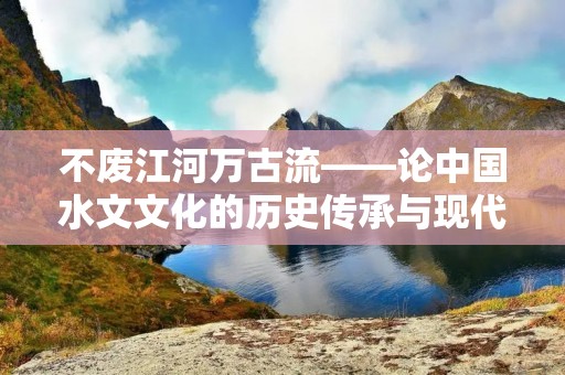 不废江河万古流——论中国水文文化的历史传承与现代发展