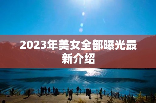 2023年美女全部曝光最新介绍