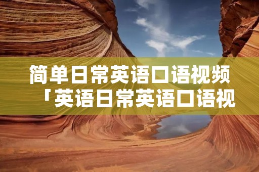 简单日常英语口语视频「英语日常英语口语视频」