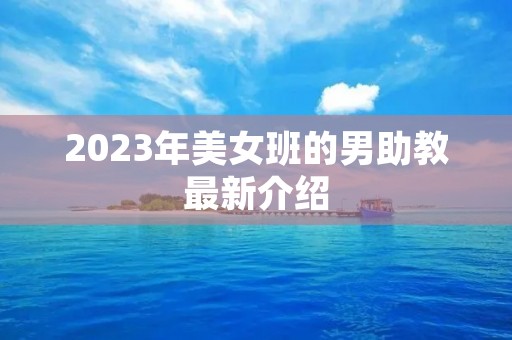 2023年美女班的男助教最新介绍 2023年美女班的男助教最新介绍