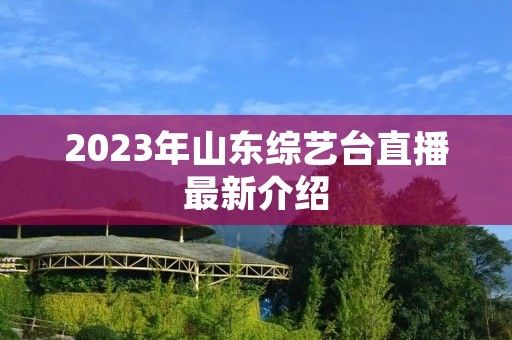2023年山东综艺台直播最新介绍 2023年山东综艺台直播最新介绍