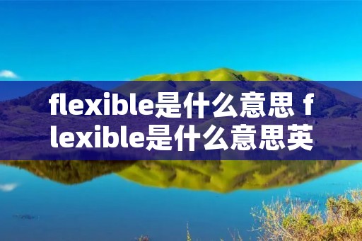 flexible是什么意思 flexible是什么意思英语