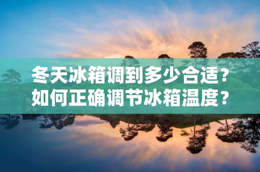 冬天冰箱调到多少合适？如何正确调节冰箱温度？