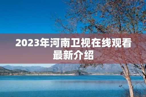 2023年河南卫视在线观看最新介绍 2023年河南卫视在线观看最新介绍