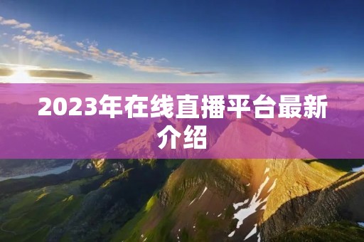 2023年在线直播平台最新介绍