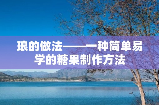 琅的做法——一种简单易学的糖果制作方法