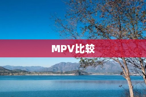 MPV比较：哪款更适合你？