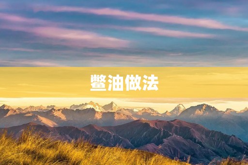 鳖油做法：传统工艺与现代技术相结合的完美呈现